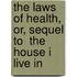 The Laws Of Health, Or, Sequel To  The House I Live In