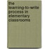 The Learning-To-Write Process in Elementary Classrooms