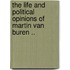 The Life And Political Opinions Of Martin Van Buren ..