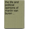 The Life And Political Opinions Of Martin Van Buren .. door William M. Holland