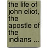 The Life Of John Eliot, The Apostle Of The Indians ... door John Wilson