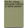 The Life, Eulogy, And Great Orations Of Daniel Webster by Wilbur M. Hayward