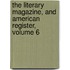 The Literary Magazine, And American Register, Volume 6