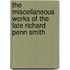 The Miscellaneous Works Of The Late Richard Penn Smith