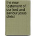 The New Testament Of Our Lord And Saviour Jesus Christ
