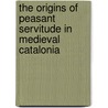 The Origins Of Peasant Servitude In Medieval Catalonia door Paul H. Freedman