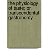 The Physiology Of Taste; Or, Transcendental Gastronomy by Brillat Savarin