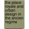 The Place Royale and Urban Design in the Ancien Regime by Richard L. Cleary