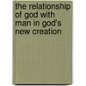 The Relationship of God with Man in God's New Creation by Witness Lee