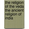 The Religion Of The Veda The Ancient Religion Of India door Maurice Bloomfield