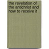 The Revelation Of The Antichrist And How To Receive It door James Skinner