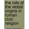 The Role Of The Vestal Virgins In Roman Civic Religion door Lindsey J. Thompson