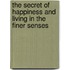 The Secret Of Happiness And Living In The Finer Senses
