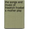 The Songs And Music Of Friedrich Froebel S Mother Play door Susan E. Blow