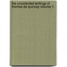 The Uncollected Writings of Thomas de Quincey Volume 1 by Thomas De Quincy