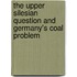 The Upper Silesian Question And Germany's Coal Problem