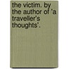 The Victim. By The Author Of 'a Traveller's Thoughts'. door Victim