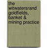 The Witwatersrand Goldfields, Banket & Mining Practice by Samuel John Truscott