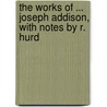 The Works Of ... Joseph Addison, With Notes By R. Hurd door Joseph Addison