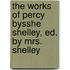 The Works Of Percy Bysshe Shelley, Ed. By Mrs. Shelley
