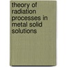 Theory Of Radiation Processes In Metal Solid Solutions door Yu V. Trushin