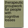 Therapeutic Groupwork For People With Cognitive Losses by Mike Bender