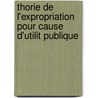 Thorie de L'Expropriation Pour Cause D'Utilit Publique by Renï¿½ Bauny De Rï¿½Cy