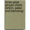 Three Great African Chiefs (Kh£m, Sebel and Bathoeng) by Edwin Lloyd