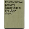Transformative Pastoral Leadership In The Black Church door Jeffrey L. Tribble