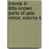 Travels In Little-Known Parts Of Asia Minor, Volume Ii