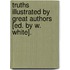 Truths Illustrated By Great Authors [Ed. By W. White].