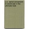 U.S. Aerial Armament In World War Ii The Ultimate Look by William Wolf