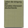 Ueber Die Einigung Der Handels-Interessen Deutschlands door August Amsberg