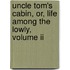 Uncle Tom's Cabin, Or, Life Among The Lowly, Volume Ii