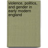 Violence, Politics, and Gender in Early Modern England by Unknown