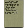 Voyages de Monsieur Le Chevalier Chardin En Perse V3-4 by Jean Chardin