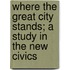 Where The Great City Stands; A Study In The New Civics