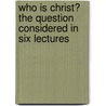 Who Is Christ? the Question Considered in Six Lectures door Edward Francis Willis