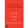 Why Man Still Kills Man And Five Steps To Stopping It! by Roger Colley