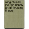 Wing Chun Bil Jee, the Deadly Art of Thrusting Fingers door William Cheung