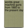 Worlds Great Machine Guns from 1860 to the Present Day door Roger Ford