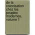 de La Colonisation Chez Les Peuples Modernes, Volume 1