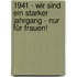 1941 - Wir sind ein starker Jahrgang - Nur für Frauen!