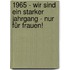 1965 - Wir sind ein starker Jahrgang - Nur für Frauen!