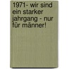 1971- Wir sind ein starker Jahrgang - Nur für Männer! by Matthias Rickling