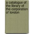 A Catalogue Of The Library Of The Corporation Of London