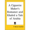 A Cigarette Maker's Romance And Khaled A Tale Of Arabia door Francis Marion Crawford