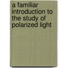 A Familiar Introduction To The Study Of Polarized Light door Charles Woodward