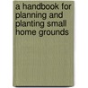 A Handbook For Planning And Planting Small Home Grounds door Warren Henry Manning