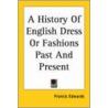 A History Of English Dress Or Fashions Past And Present by Francis Edwards
